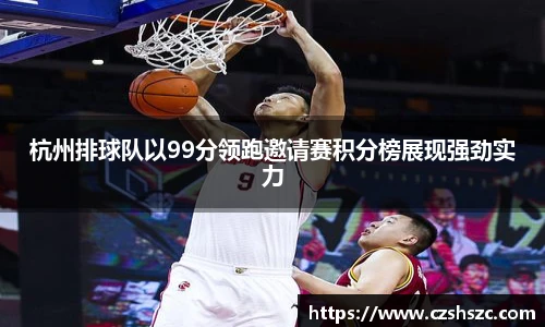 杭州排球队以99分领跑邀请赛积分榜展现强劲实力